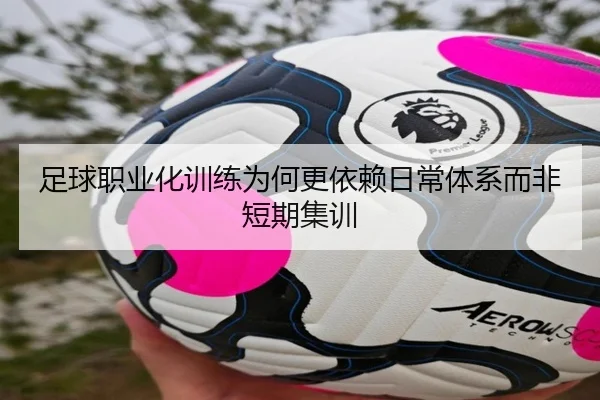 足球职业化训练为何更依赖日常体系而非短期集训